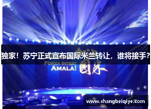 独家！苏宁正式宣布国际米兰转让，谁将接手？