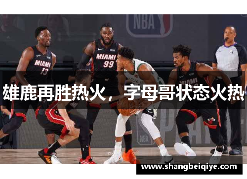 雄鹿再胜热火，字母哥状态火热